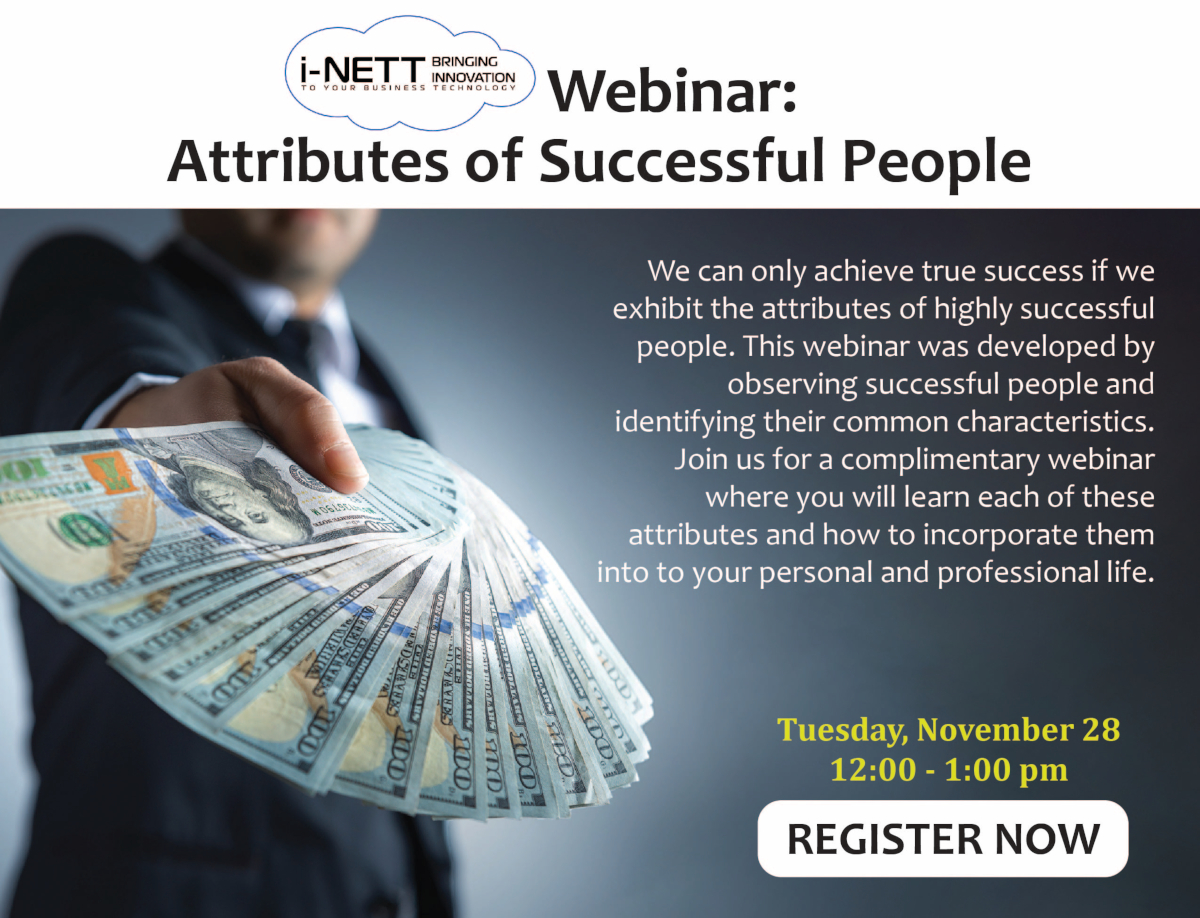 Webinar: Attributes of Successful People. We can only achieve true success if we exhibit the attributes of highly successful people. This webinar was developed by observing successful people and identifying their common characteristics. Join us for a complimentary webinar where you will learn each of these attributes and how to incorporate them into to your personal and professional life. Tuesday, November 28 12:00 - 1:00 pm